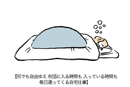 【何でも自由ゆえ 布団に入る時間も 入っている時間も毎日違ってくる自宅仕事】