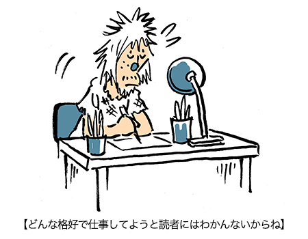 【どんな格好で仕事してようと読者にはわかんないからね】